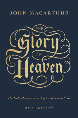 The Glory of Heaven: The Truth about Heaven, Angels, and Eternal Life (Second Edition) - John Macarthur