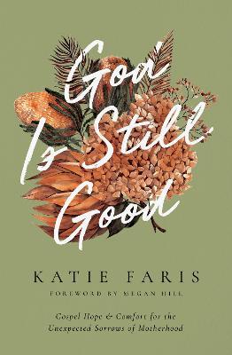 God Is Still Good: Gospel Hope and Comfort for the Unexpected Sorrows of Motherhood - Katie Faris