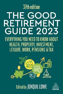 The Good Retirement Guide 2023: Everything You Need to Know about Health, Property, Investment, Leisure, Work, Pensions and Tax - Jonquil Lowe