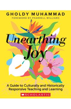 Unearthing Joy: A Guide to Culturally and Historically Responsive Teaching and Learning - Gholdy Muhammad