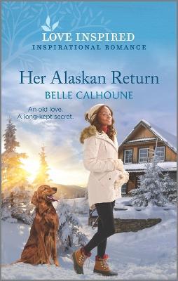 Her Alaskan Return: An Uplifting Inspirational Romance - Belle Calhoune