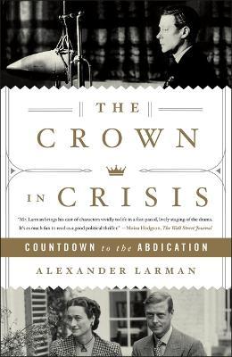The Crown in Crisis: Countdown to the Abdication - Alexander Larman