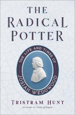 Coperta cărții 'The Radical Potter: The Life and Times of Josiah Wedgwood - Tristram Hunt'