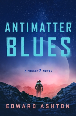 Antimatter Blues: A Mickey7 Novel - Edward Ashton