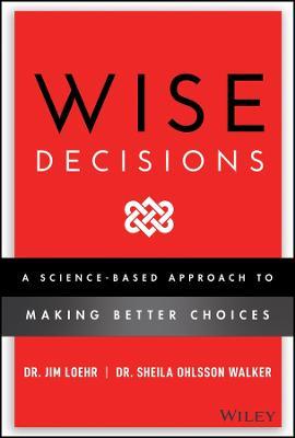 Wise Decisions: A Science-Based Approach to Making Better Choices - James E. Loehr