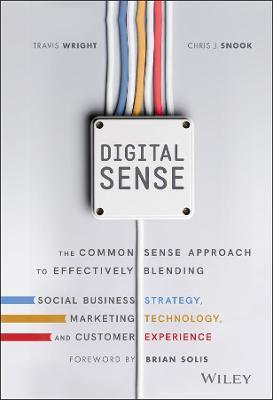 Digital Sense: The Common Sense Approach to Effectively Blending Social Business Strategy, Marketing Technology, and Customer Experie - Travis Wright
