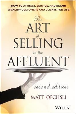 The Art of Selling to the Affluent: How to Attract, Service, and Retain Wealthy Customers and Clients for Life - Matt Oechsli