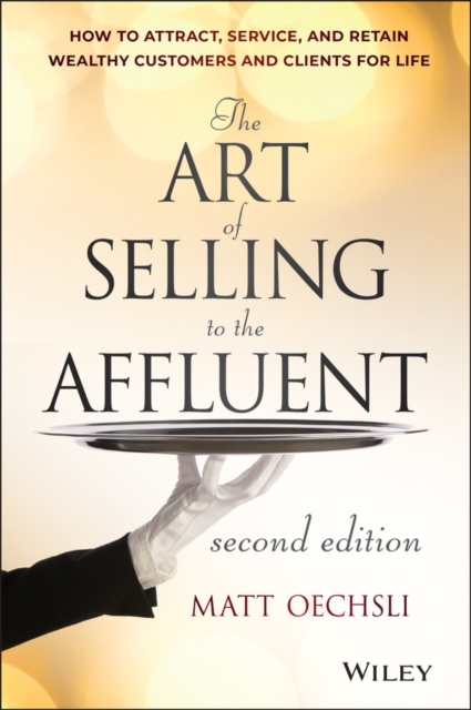 The Art of Selling to the Affluent: How to Attract, Service, and Retain Wealthy Customers and Clients for Life - Matt Oechsli