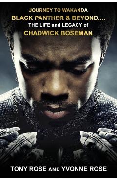 Journey to Wakanda, Black Panther & Beyond ....: THE LIFE and LEGACY of CHADWICK BOSEMAN - Tony Rose