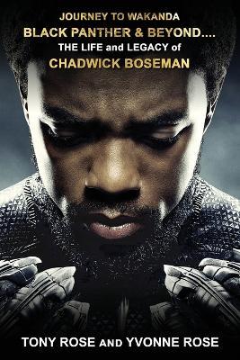 Journey to Wakanda, Black Panther & Beyond ....: THE LIFE and LEGACY of CHADWICK BOSEMAN - Tony Rose