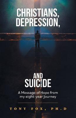 Christians, Depression, and Suicide: A Message of Hope From My Eight-Year Journey - Tony Fox