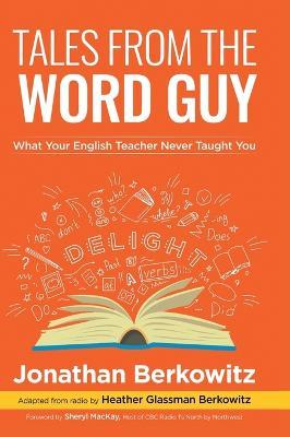 Tales From the Word Guy: What Your English Teacher Never Taught You - Jonathan Berkowitz