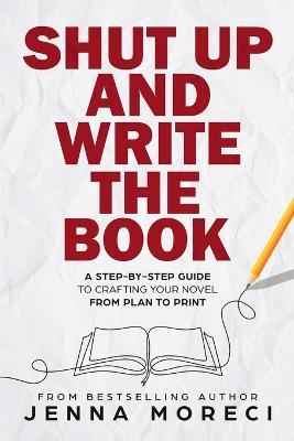 Shut Up and Write the Book: A Step-by-Step Guide to Crafting Your Novel from Plan to Print - Jenna Moreci