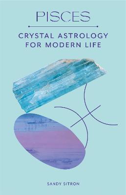Pisces: Crystal Astrology for Modern Life - Sandy Sitron