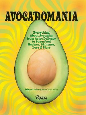 Avocadomania: Everything about Avocados from Aztec Delicacy to Superfood: Recipes, Skincare, Lore, & More - Déborah Holtz