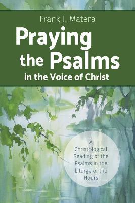 Praying the Psalms in the Voice of Christ: A Christological Reading of the Psalms in the Liturgy of the Hours - Frank J. Matera
