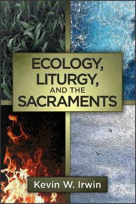 Ecology, Liturgy, and the Sacraments - Kevin W. Irwin
