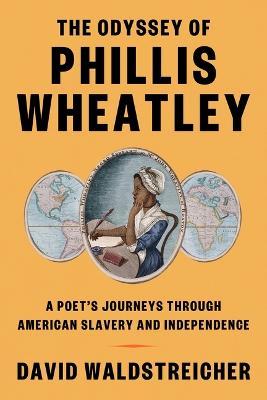 The Odyssey of Phillis Wheatley: A Poet's Journeys Through American Slavery and Independence - David Waldstreicher