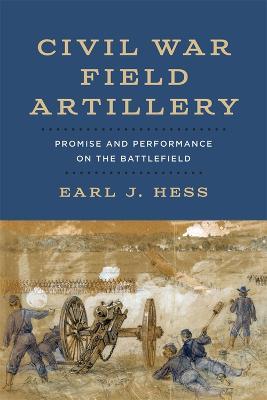 Civil War Field Artillery: Promise and Performance on the Battlefield - Earl J. Hess