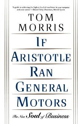 If Aristotle Ran General Motors: The New Soul of Business - Tom Morris