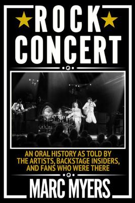 Rock Concert: An Oral History as Told by the Artists, Backstage Insiders, and Fans Who Were There - Marc Myers