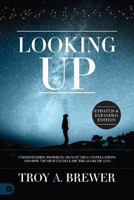 Looking Up (Updated & Expanded Edition): Understanding Prophetic Signs in the Constellations and How the Heavens Declare the Glory of God - Troy Brewer