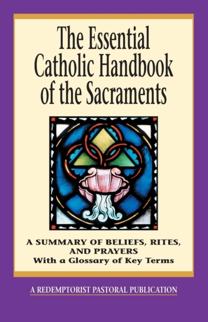The Essential Catholic Handbook of the Sacraments: A Summary of Beliefs, Rites, and Prayers - Redemptorist Pastoral Publication