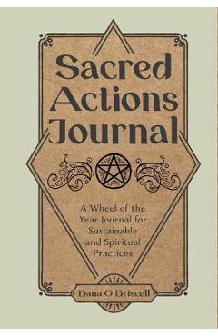 Coperta cărții 'Sacred Actions Journal: A Wheel of the Year Journal for Sustainable and Spiritual Practices - Dana O'driscoll'