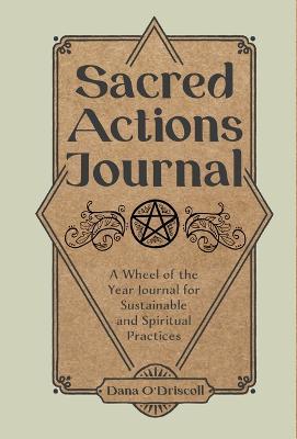Coperta cărții 'Sacred Actions Journal: A Wheel of the Year Journal for Sustainable and Spiritual Practices - Dana O'driscoll'