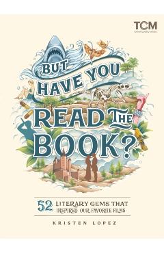 But Have You Read the Book?: 52 Literary Gems That Inspired Our Favorite Films - Kristen Lopez