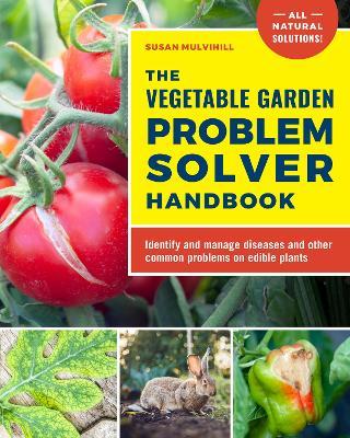 The Vegetable Garden Problem Solver Handbook: Identify and Manage Diseases and Other Common Problems on Edible Plants - Susan Mulvihill
