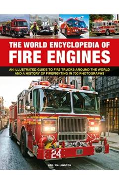 The World Encyclopedia of Fire Engines: An Illustrated Guide to Fire Trucks Around the World and a History of Firefighting in 700 Photosgraphs - Neil Wallington