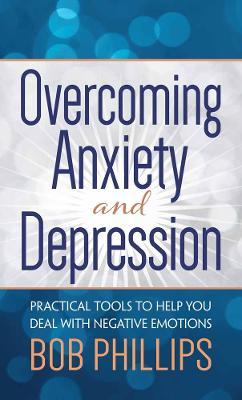 Overcoming Anxiety and Depression: Practical Tools to Help You Deal with Negative Emotions - Bob Phillips