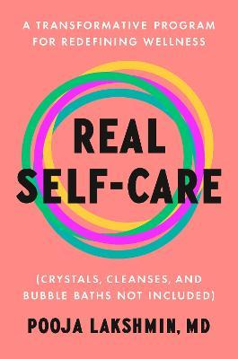 Real Self-Care: A Transformative Program for Redefining Wellness (Crystals, Cleanses, and Bubble Baths Not Included) - Pooja Lakshmin