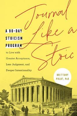 Journal Like a Stoic: A 90-Day Stoicism Program to Live with Greater Acceptance, Less Judgment, and Deeper Intentionality (Includes Teaching - Brittany Polat