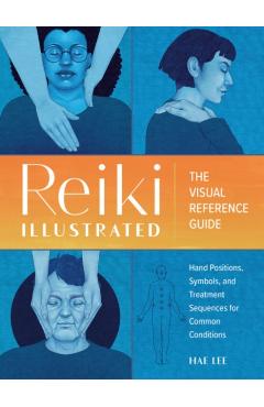 Reiki Illustrated: The Visual Reference Guide of Hand Positions, Symbols, and Treatment Sequences for Common Conditions - Hae Lee