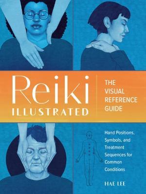 Reiki Illustrated: The Visual Reference Guide of Hand Positions, Symbols, and Treatment Sequences for Common Conditions - Hae Lee