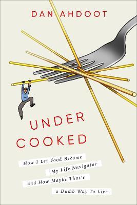 Undercooked: How I Let Food Become My Life Navigator and How Maybe That's a Dumb Way to Live - Dan Ahdoot