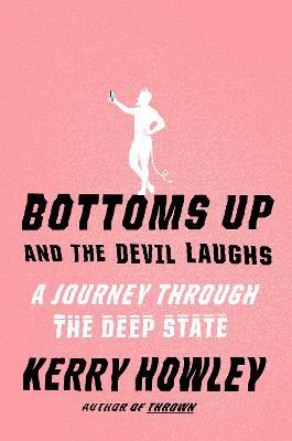 Bottoms Up and the Devil Laughs: A Journey Through the Deep State - Kerry Howley