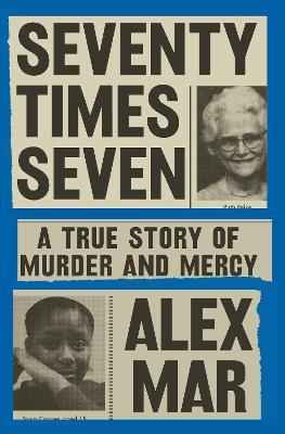 Seventy Times Seven: A True Story of Murder and Mercy - Alex Mar