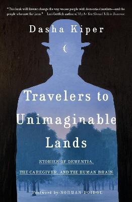 Travelers to Unimaginable Lands: Dementia and the Hidden Workings of the Mind - Dasha Kiper