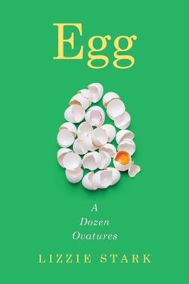 Egg: A Dozen Ovatures - Lizzie Stark