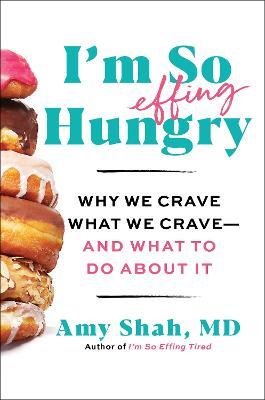 I'm So Effing Hungry: Why We Crave What We Crave - And What to Do about It - Amy Shah