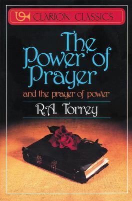The Power of Prayer: And the Prayer of Power - R. A. Torrey