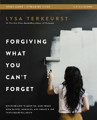 Forgiving What You Can't Forget Bible Study Guide Plus Streaming Video: Discover How to Move On, Make Peace with Painful Memories, and Create a Life T - Lysa Terkeurst
