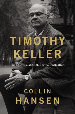 Timothy Keller: His Spiritual and Intellectual Formation - Collin Hansen