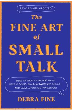 The Fine Art of Small Talk: How to Start a Conversation, Keep It Going, Build Networking Skills - And Leave a Positive Impression! - Debra Fine