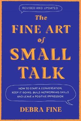 The Fine Art of Small Talk: How to Start a Conversation, Keep It Going, Build Networking Skills - And Leave a Positive Impression! - Debra Fine