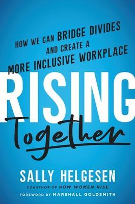 Rising Together: How We Can Bridge Divides and Create a More Inclusive Workplace - Sally Helgesen