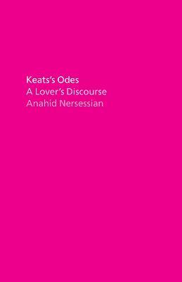 Keats's Odes: A Lover's Discourse - Anahid Nersessian